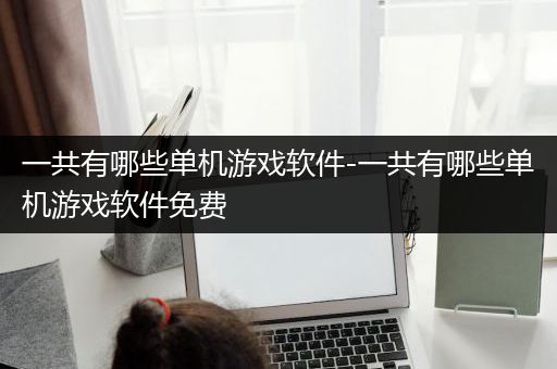 一共有哪些单机游戏软件-一共有哪些单机游戏软件免费