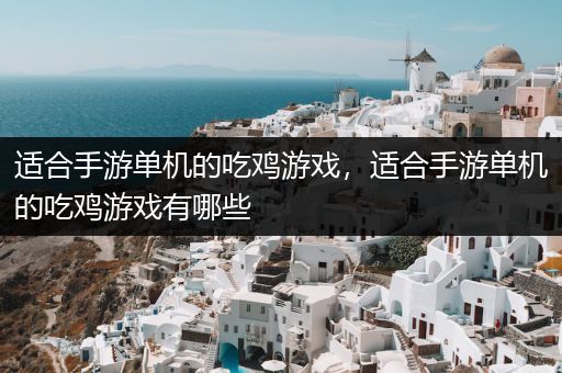 适合手游单机的吃鸡游戏，适合手游单机的吃鸡游戏有哪些