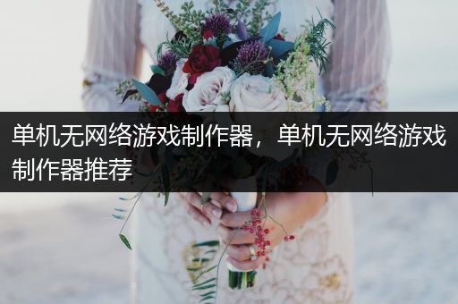 单机无网络游戏制作器，单机无网络游戏制作器推荐