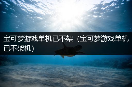 宝可梦游戏单机已不架（宝可梦游戏单机已不架机）