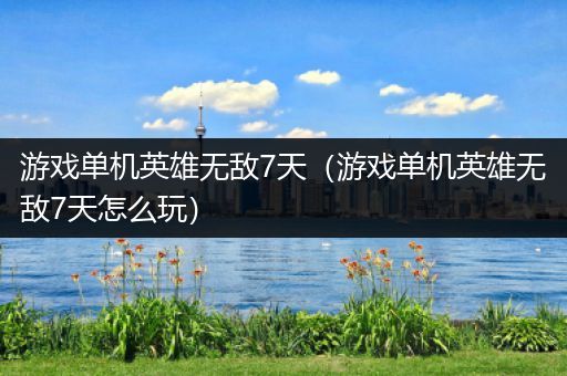 游戏单机英雄无敌7天（游戏单机英雄无敌7天怎么玩）