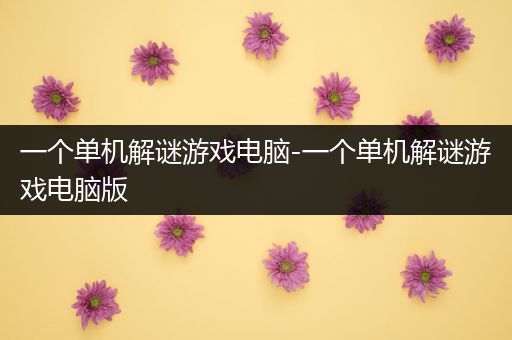 一个单机解谜游戏电脑-一个单机解谜游戏电脑版