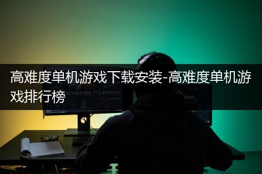 高难度单机游戏下载安装-高难度单机游戏排行榜