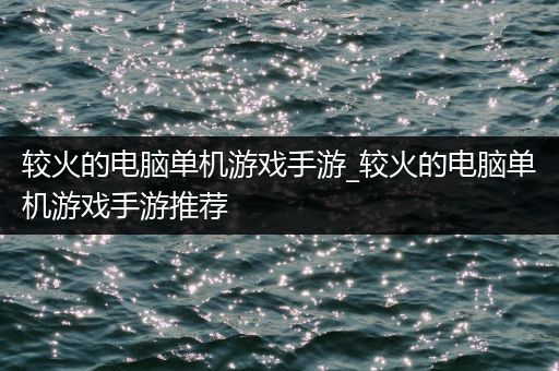 较火的电脑单机游戏手游_较火的电脑单机游戏手游推荐