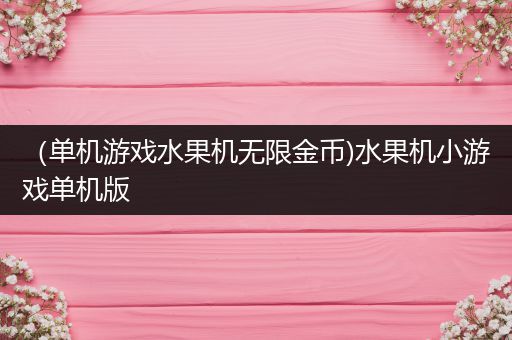 （单机游戏水果机无限金币)水果机小游戏单机版