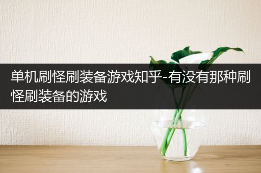 单机刷怪刷装备游戏知乎-有没有那种刷怪刷装备的游戏