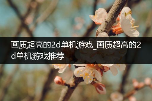 画质超高的2d单机游戏_画质超高的2d单机游戏推荐