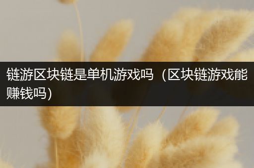链游区块链是单机游戏吗（区块链游戏能赚钱吗）