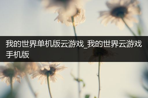 我的世界单机版云游戏_我的世界云游戏手机版