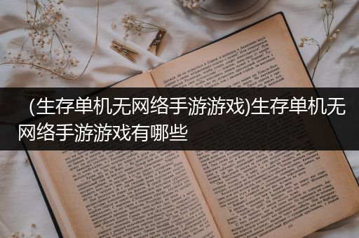 （生存单机无网络手游游戏)生存单机无网络手游游戏有哪些