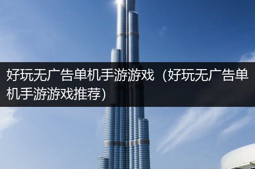 好玩无广告单机手游游戏（好玩无广告单机手游游戏推荐）