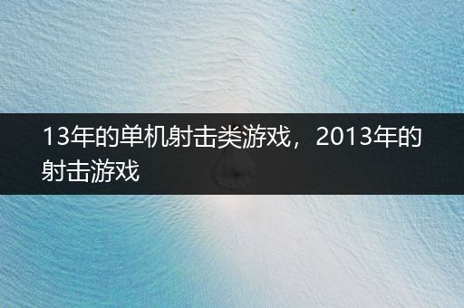 13年的单机射击类游戏，2013年的射击游戏