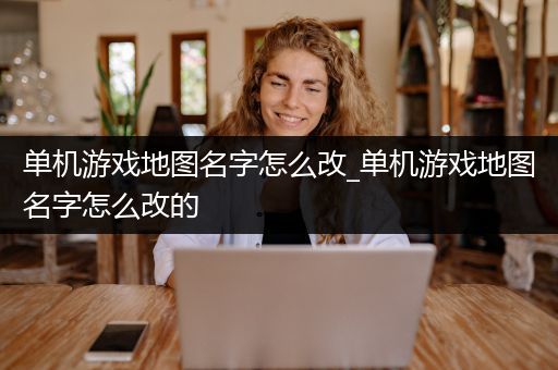 单机游戏地图名字怎么改_单机游戏地图名字怎么改的