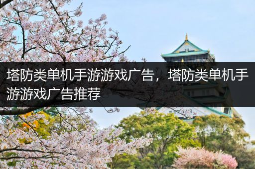 塔防类单机手游游戏广告，塔防类单机手游游戏广告推荐