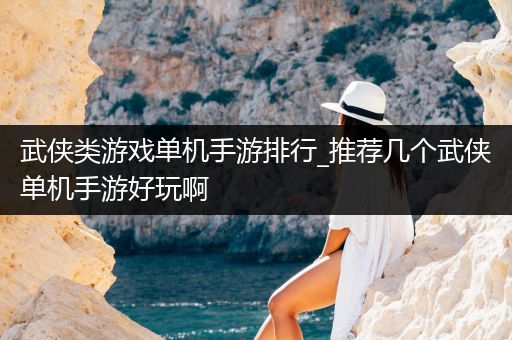 武侠类游戏单机手游排行_推荐几个武侠单机手游好玩啊