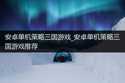 安卓单机策略三国游戏_安卓单机策略三国游戏推荐