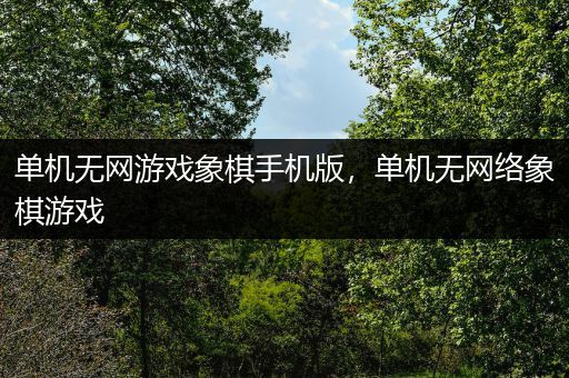 单机无网游戏象棋手机版，单机无网络象棋游戏