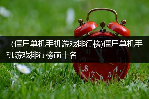 （僵尸单机手机游戏排行榜)僵尸单机手机游戏排行榜前十名