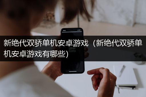 新绝代双骄单机安卓游戏（新绝代双骄单机安卓游戏有哪些）