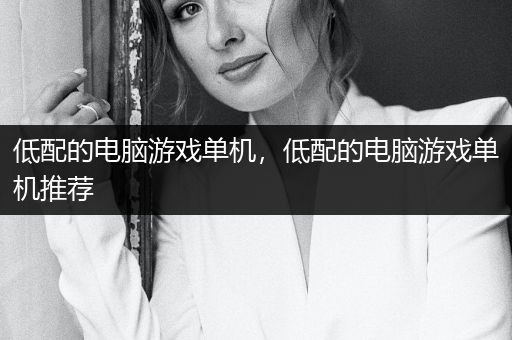 低配的电脑游戏单机，低配的电脑游戏单机推荐
