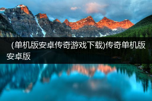 （单机版安卓传奇游戏下载)传奇单机版安卓版