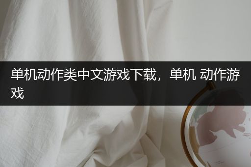 单机动作类中文游戏下载，单机 动作游戏