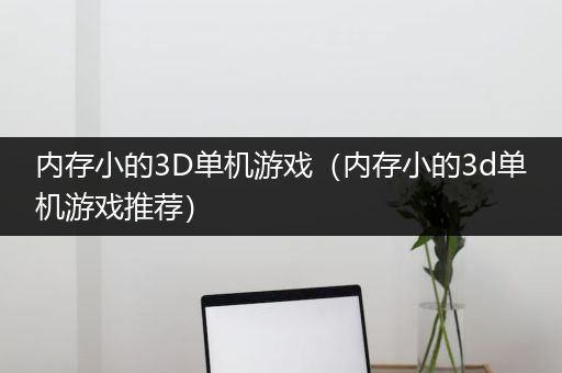 内存小的3D单机游戏（内存小的3d单机游戏推荐）