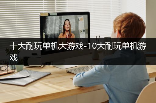 十大耐玩单机大游戏-10大耐玩单机游戏