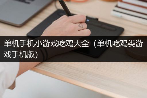 单机手机小游戏吃鸡大全（单机吃鸡类游戏手机版）