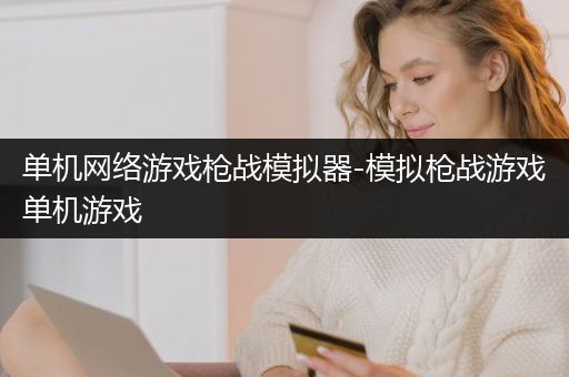 单机网络游戏枪战模拟器-模拟枪战游戏单机游戏