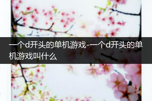 一个d开头的单机游戏-一个d开头的单机游戏叫什么
