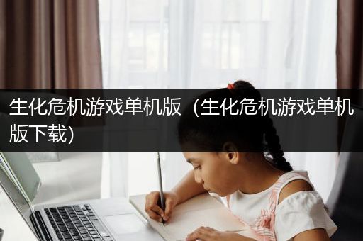 生化危机游戏单机版（生化危机游戏单机版下载）