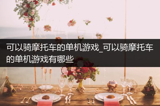 可以骑摩托车的单机游戏_可以骑摩托车的单机游戏有哪些