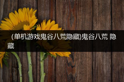 （单机游戏鬼谷八荒隐藏)鬼谷八荒 隐藏