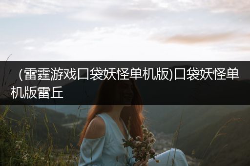 （雷霆游戏口袋妖怪单机版)口袋妖怪单机版雷丘