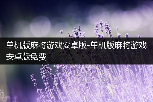 单机版麻将游戏安卓版-单机版麻将游戏安卓版免费