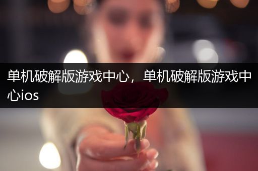 单机破解版游戏中心，单机破解版游戏中心ios