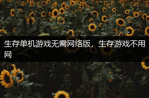 生存单机游戏无需网络版，生存游戏不用网