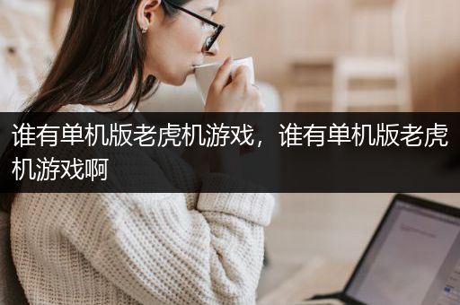 谁有单机版老虎机游戏，谁有单机版老虎机游戏啊