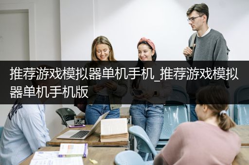 推荐游戏模拟器单机手机_推荐游戏模拟器单机手机版