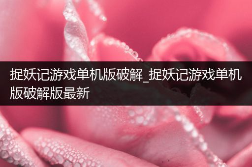 捉妖记游戏单机版破解_捉妖记游戏单机版破解版最新