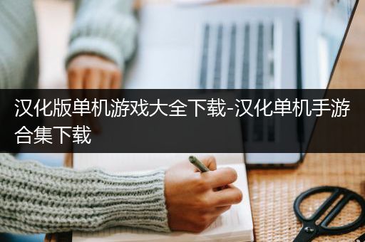 汉化版单机游戏大全下载-汉化单机手游合集下载