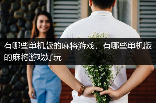 有哪些单机版的麻将游戏，有哪些单机版的麻将游戏好玩