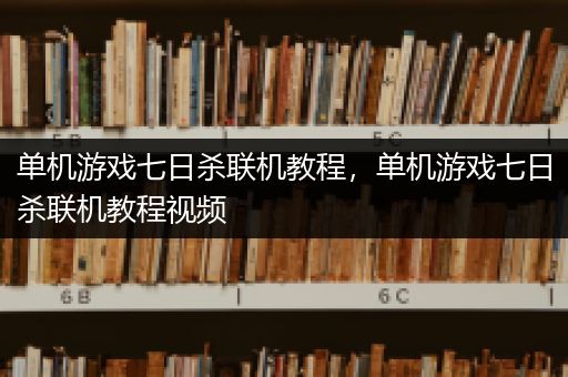 单机游戏七日杀联机教程，单机游戏七日杀联机教程视频