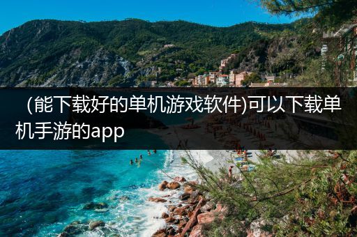 （能下载好的单机游戏软件)可以下载单机手游的app