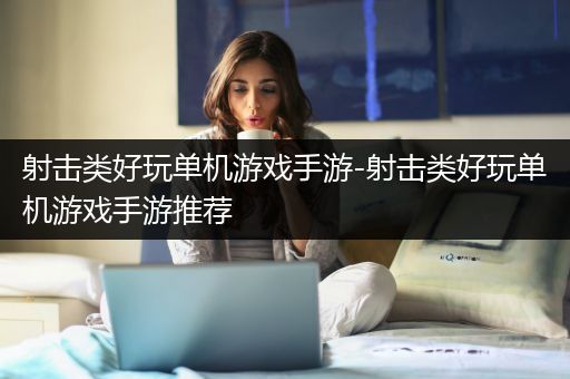 射击类好玩单机游戏手游-射击类好玩单机游戏手游推荐