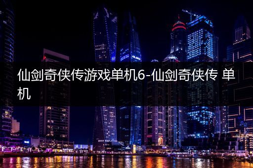 仙剑奇侠传游戏单机6-仙剑奇侠传 单机