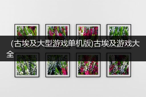 （古埃及大型游戏单机版)古埃及游戏大全