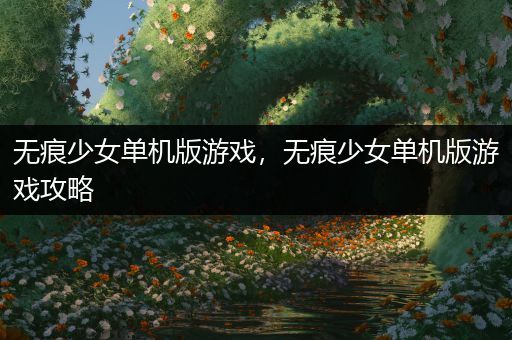 无痕少女单机版游戏，无痕少女单机版游戏攻略