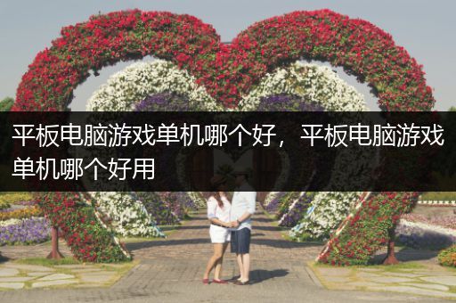 平板电脑游戏单机哪个好，平板电脑游戏单机哪个好用